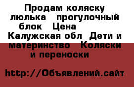 Продам коляску люлька   прогулочный блок › Цена ­ 2 500 - Калужская обл. Дети и материнство » Коляски и переноски   